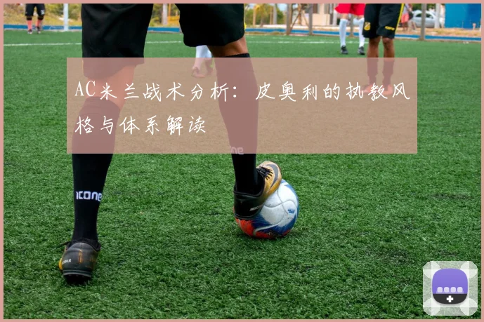 AC米兰战术分析：皮奥利的执教风格与体系解读
