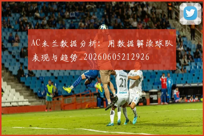 AC米兰数据分析：用数据解读球队表现与趋势_20260605212926