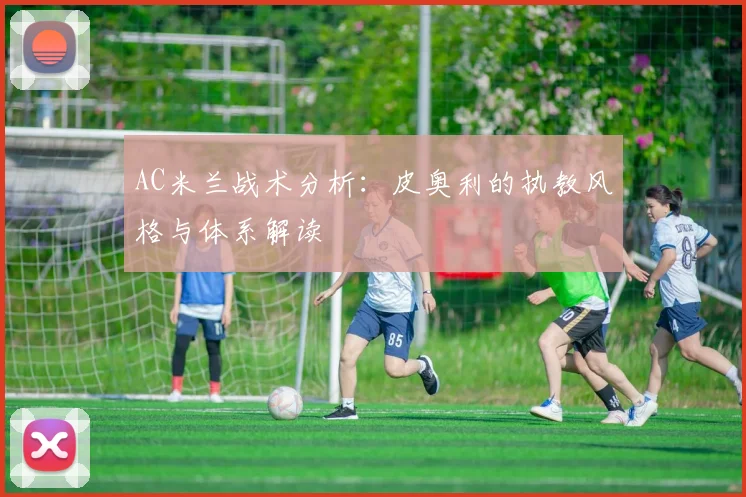 AC米兰战术分析：皮奥利的执教风格与体系解读