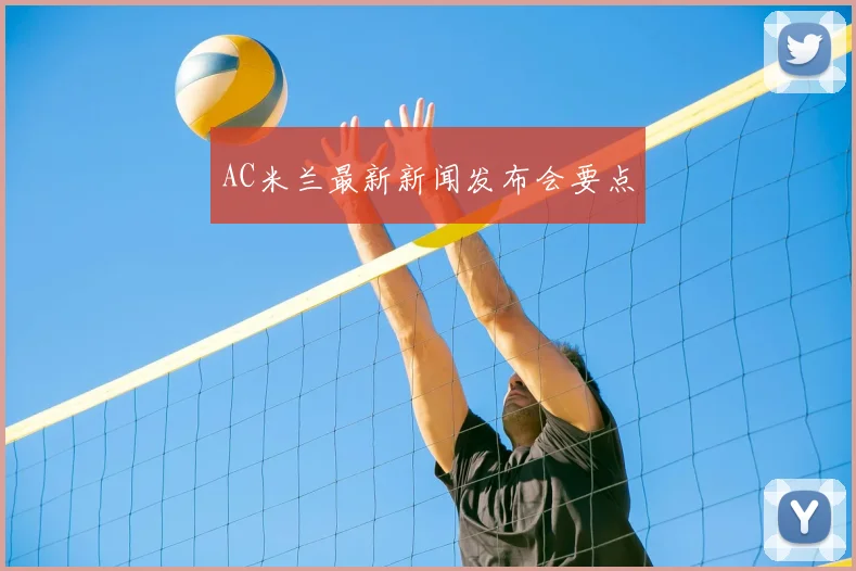 AC米兰最新新闻发布会要点